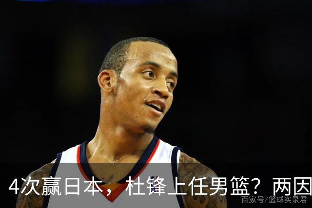 4次赢日本，杜锋上任男篮？两因素成关键，主动请缨，曾大胜日本33分
